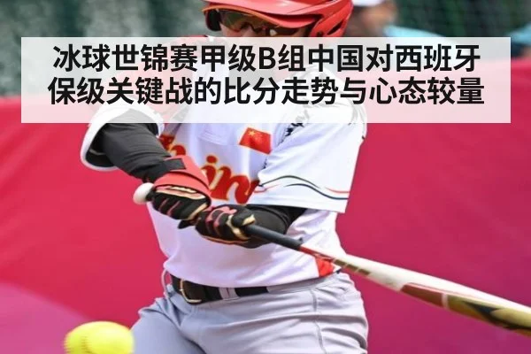 冰球世锦赛甲级B组中国对西班牙保级关键战的比分走势与心态较量