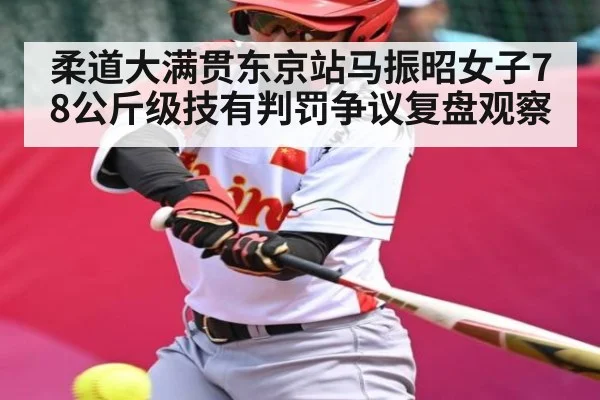 柔道大满贯东京站马振昭女子78公斤级技有判罚争议复盘观察