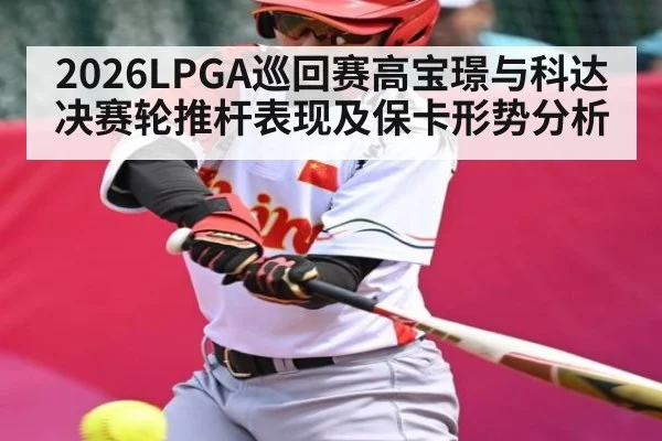 2026LPGA巡回赛高宝璟与科达决赛轮推杆表现及保卡形势分析